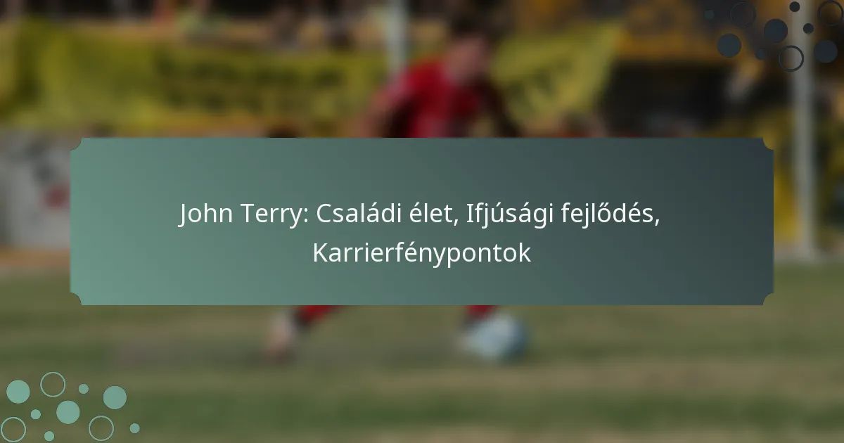 John Terry: Családi élet, Ifjúsági fejlődés, Karrierfénypontok