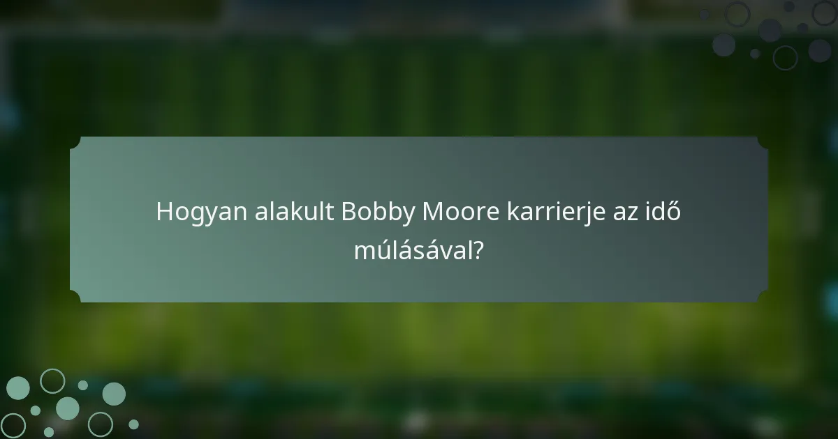 Hogyan alakult Bobby Moore karrierje az idő múlásával?