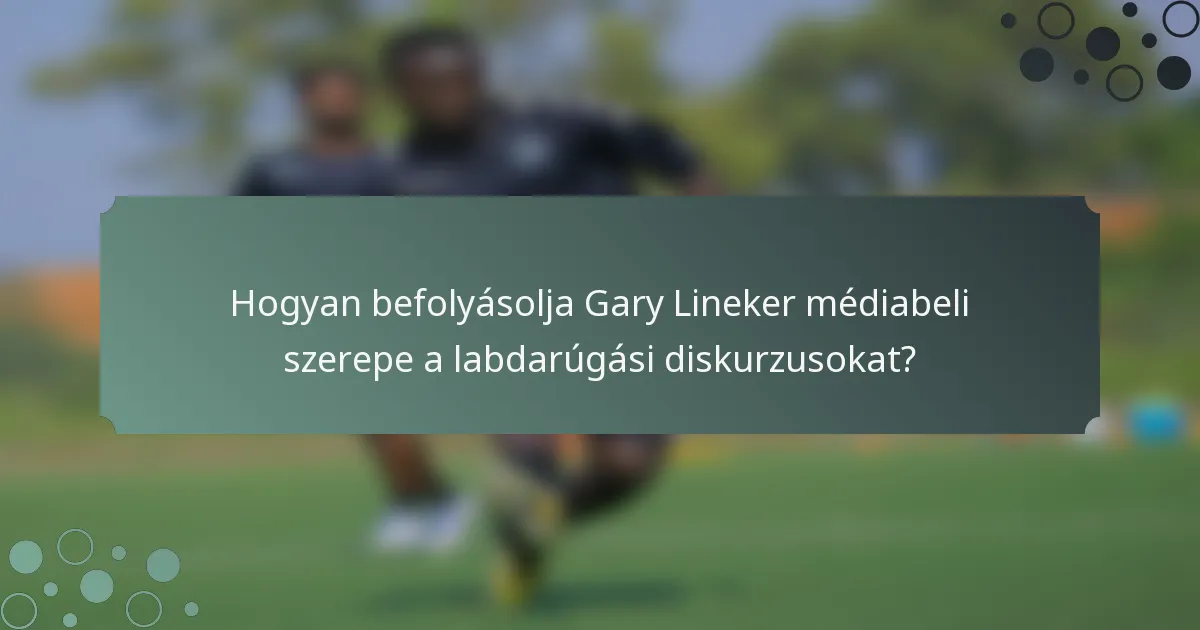 Hogyan befolyásolja Gary Lineker médiabeli szerepe a labdarúgási diskurzusokat?