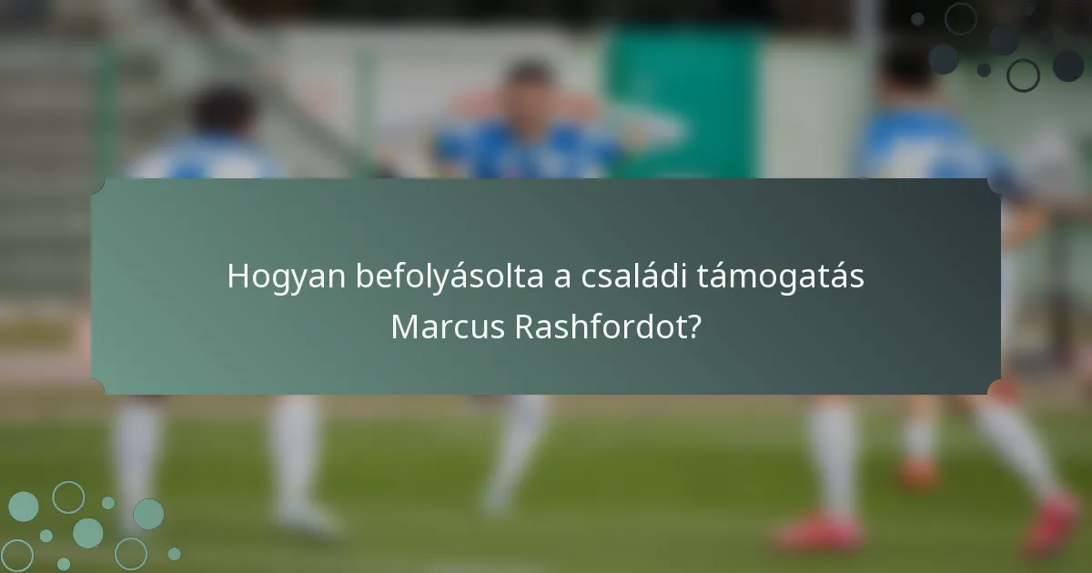 Hogyan befolyásolta a családi támogatás Marcus Rashfordot?