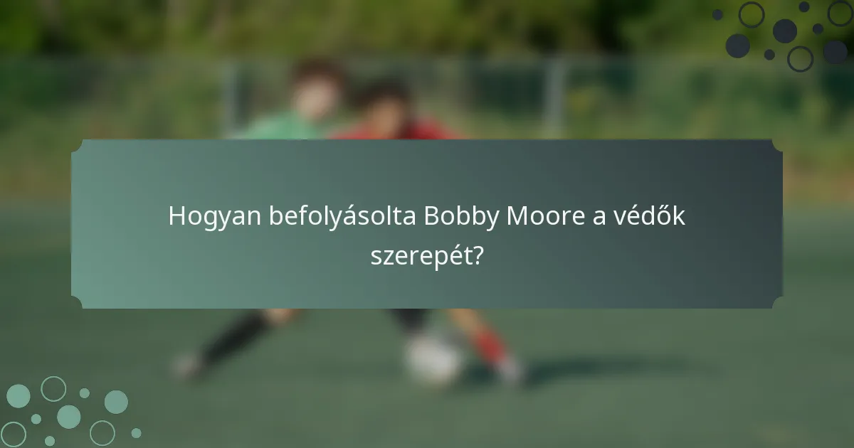 Hogyan befolyásolta Bobby Moore a védők szerepét?