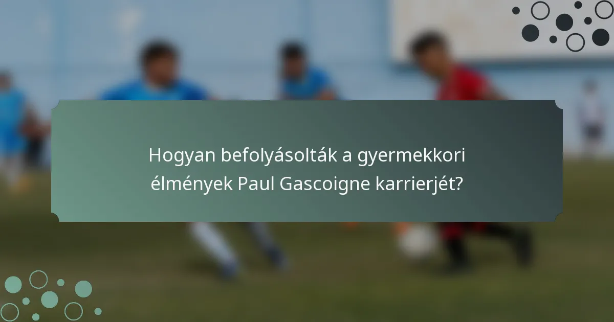 Hogyan befolyásolták a gyermekkori élmények Paul Gascoigne karrierjét?