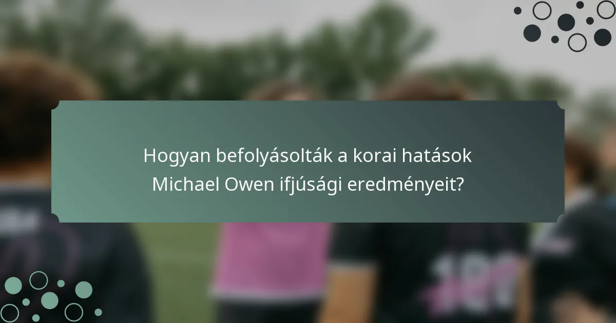 Hogyan befolyásolták a korai hatások Michael Owen ifjúsági eredményeit?