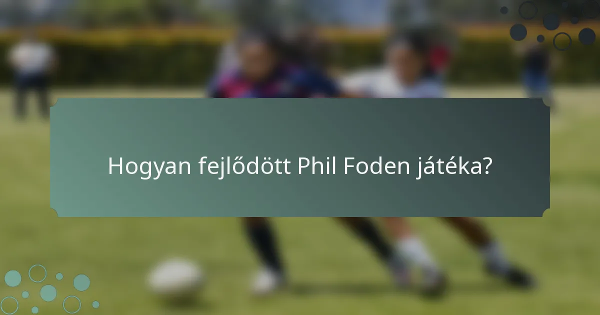 Hogyan fejlődött Phil Foden játéka?
