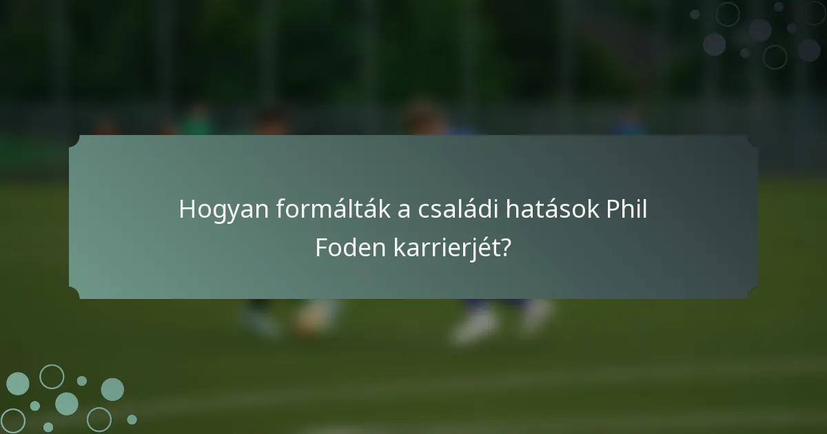 Hogyan formálták a családi hatások Phil Foden karrierjét?