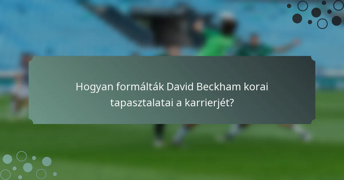 Hogyan formálták David Beckham korai tapasztalatai a karrierjét?
