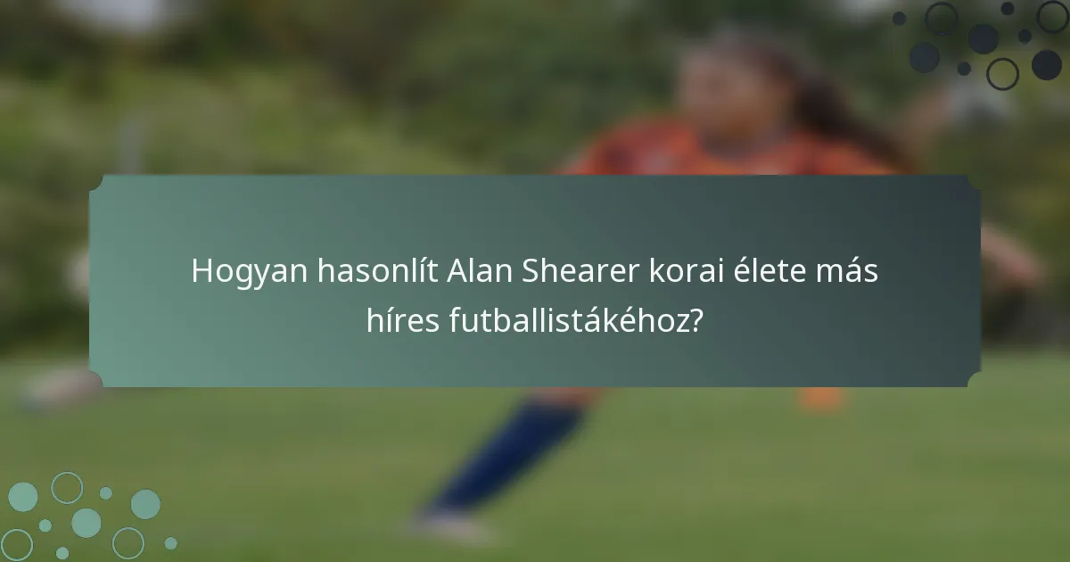 Hogyan hasonlít Alan Shearer korai élete más híres futballistákéhoz?