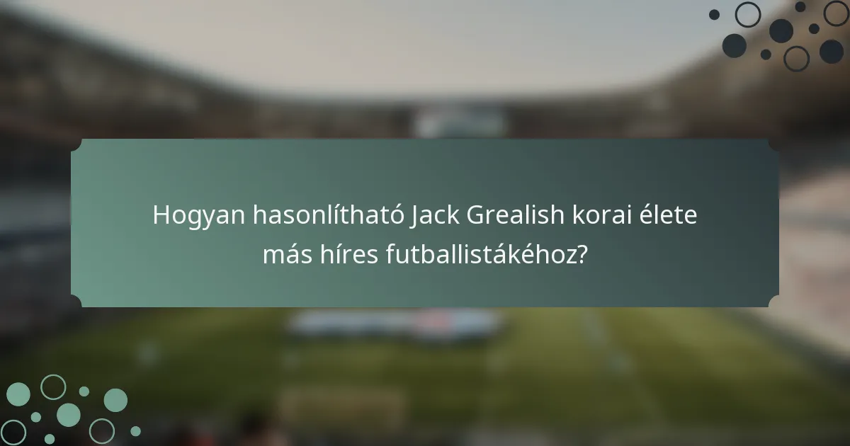 Hogyan hasonlítható Jack Grealish korai élete más híres futballistákéhoz?
