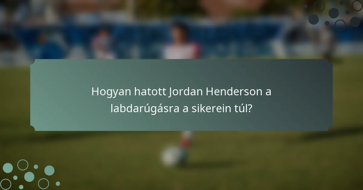 Hogyan hatott Jordan Henderson a labdarúgásra a sikerein túl?
