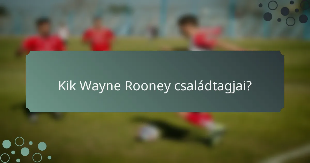 Kik Wayne Rooney családtagjai?