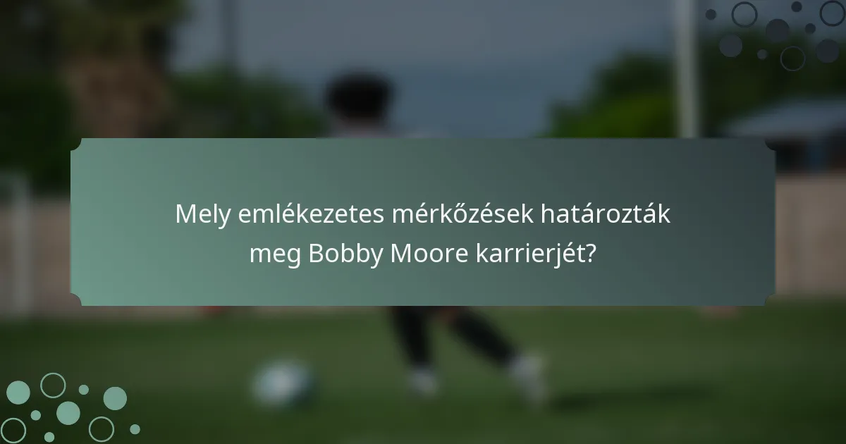 Mely emlékezetes mérkőzések határozták meg Bobby Moore karrierjét?