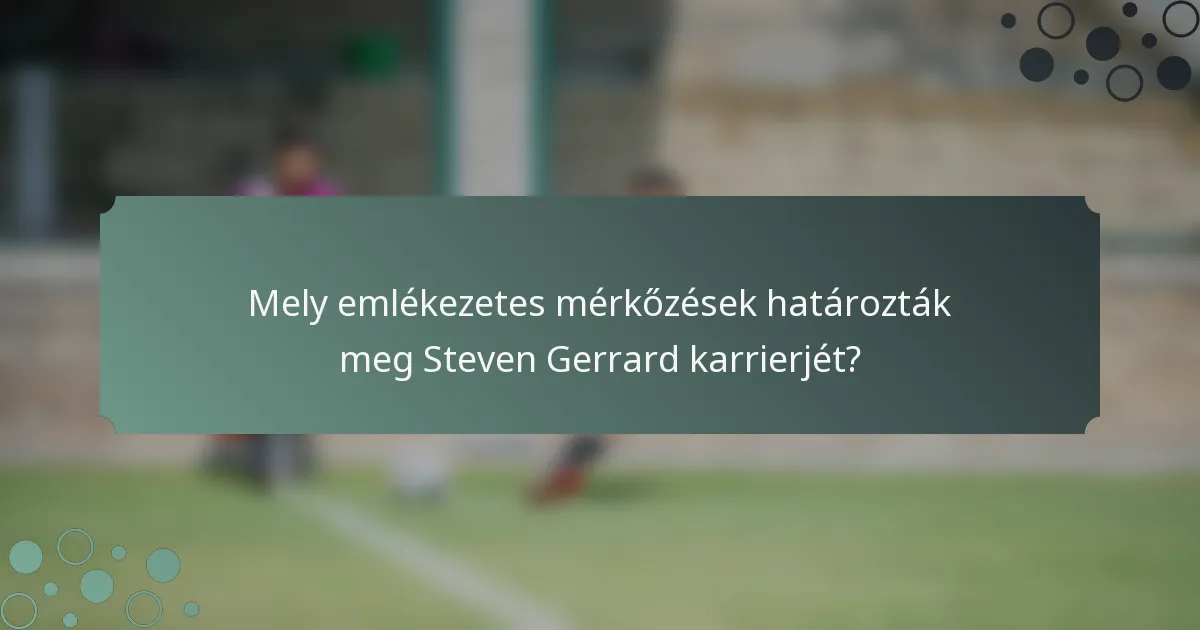 Mely emlékezetes mérkőzések határozták meg Steven Gerrard karrierjét?