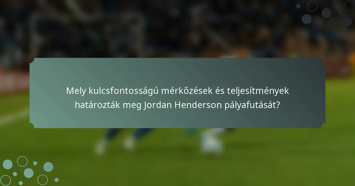 Mely kulcsfontosságú mérkőzések és teljesítmények határozták meg Jordan Henderson pályafutását?