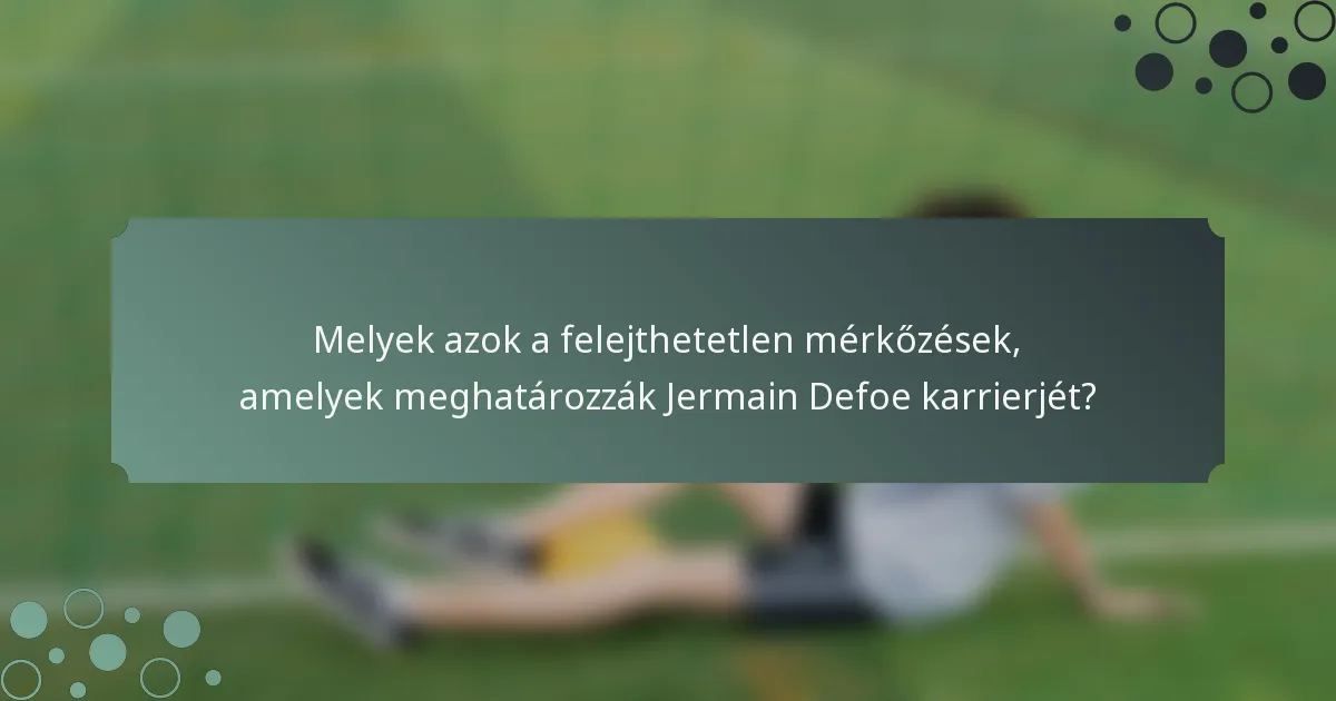 Melyek azok a felejthetetlen mérkőzések, amelyek meghatározzák Jermain Defoe karrierjét?