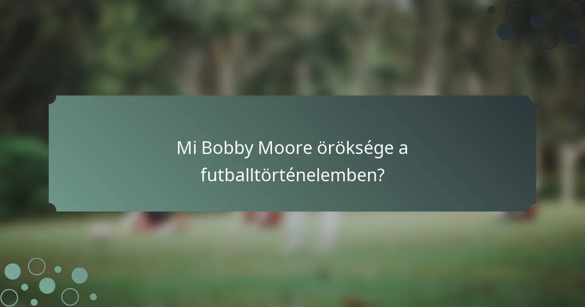 Mi Bobby Moore öröksége a futballtörténelemben?