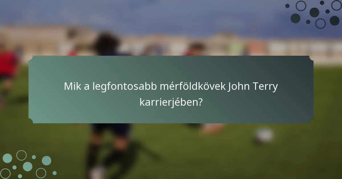 Mik a legfontosabb mérföldkövek John Terry karrierjében?