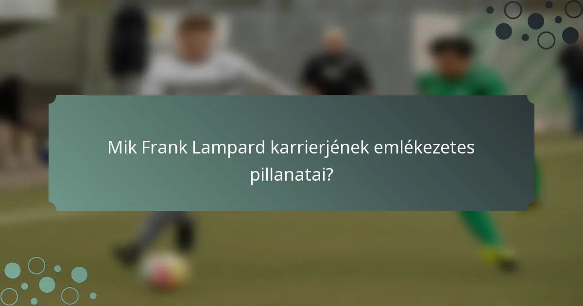 Mik Frank Lampard karrierjének emlékezetes pillanatai?