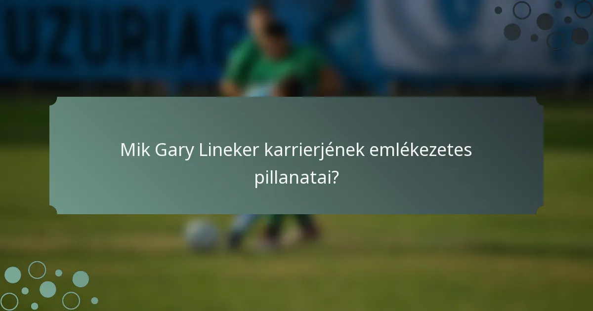 Mik Gary Lineker karrierjének emlékezetes pillanatai?