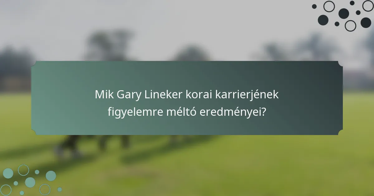 Mik Gary Lineker korai karrierjének figyelemre méltó eredményei?