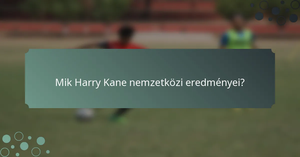 Mik Harry Kane nemzetközi eredményei?