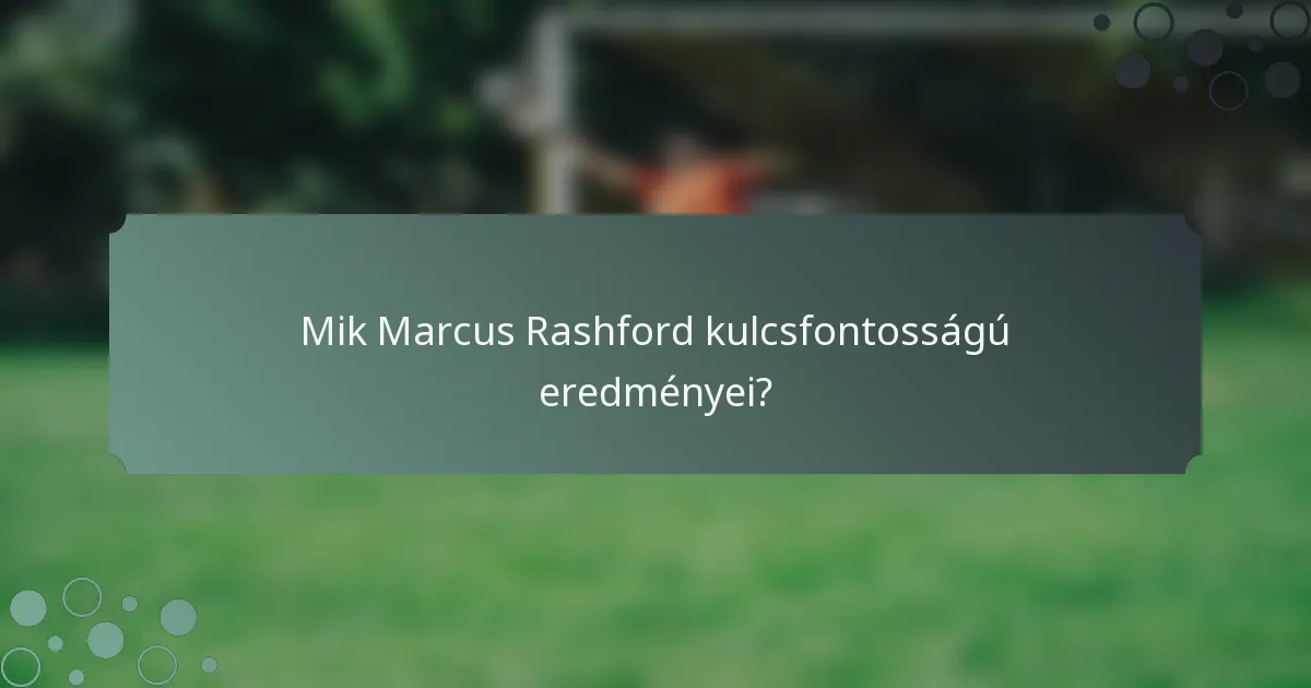 Mik Marcus Rashford kulcsfontosságú eredményei?