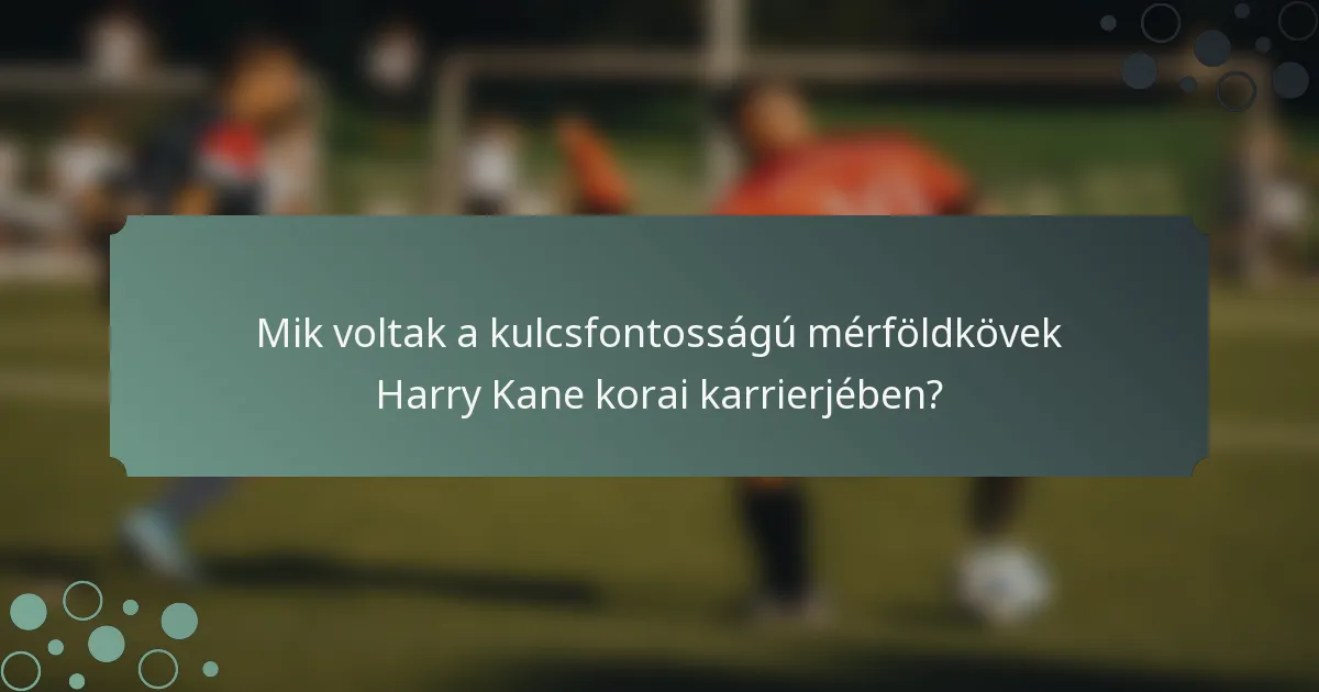 Mik voltak a kulcsfontosságú mérföldkövek Harry Kane korai karrierjében?