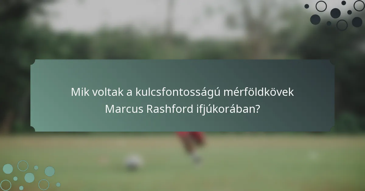 Mik voltak a kulcsfontosságú mérföldkövek Marcus Rashford ifjúkorában?