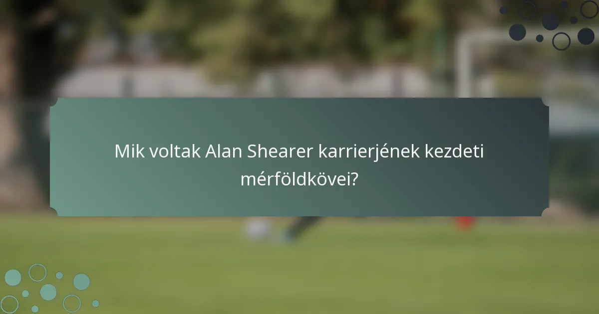 Mik voltak Alan Shearer karrierjének kezdeti mérföldkövei?