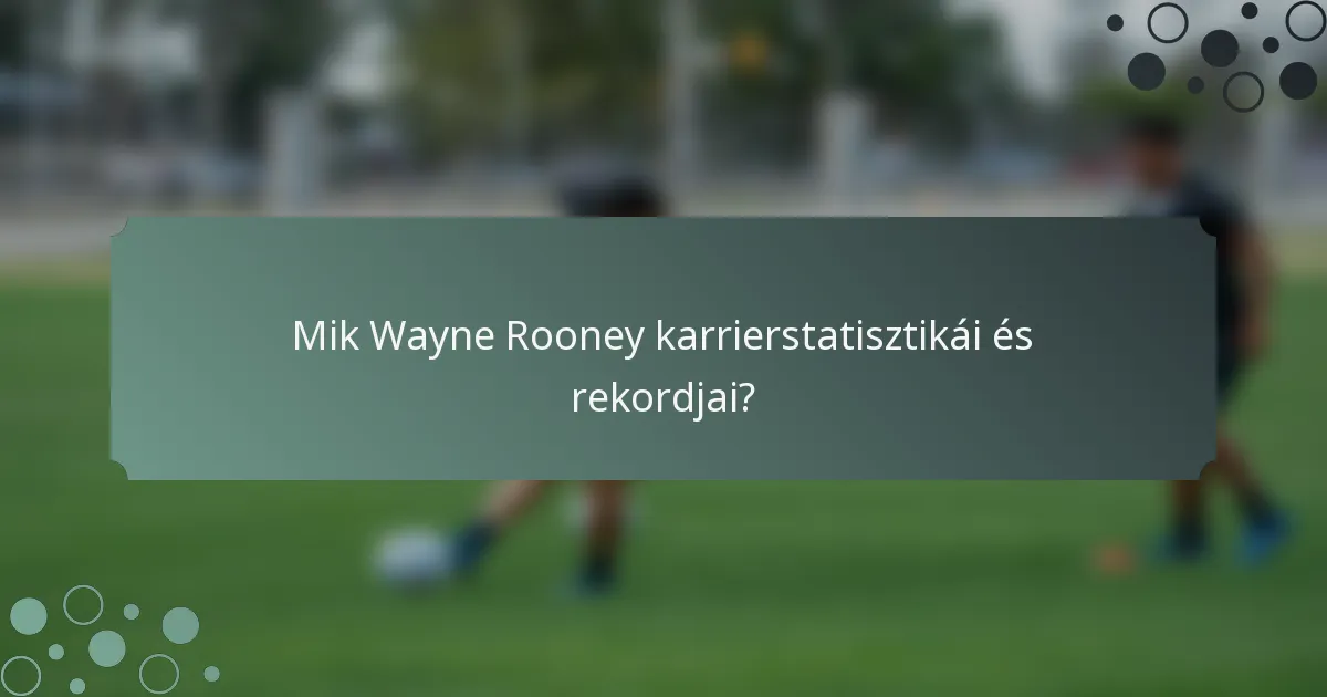 Mik Wayne Rooney karrierstatisztikái és rekordjai?