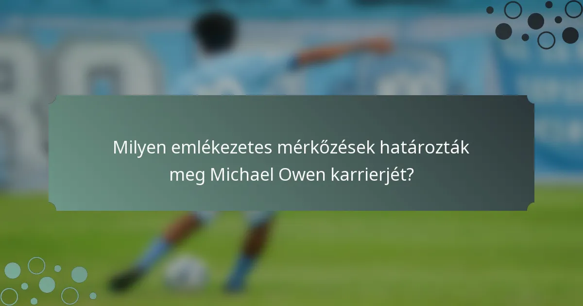 Milyen emlékezetes mérkőzések határozták meg Michael Owen karrierjét?