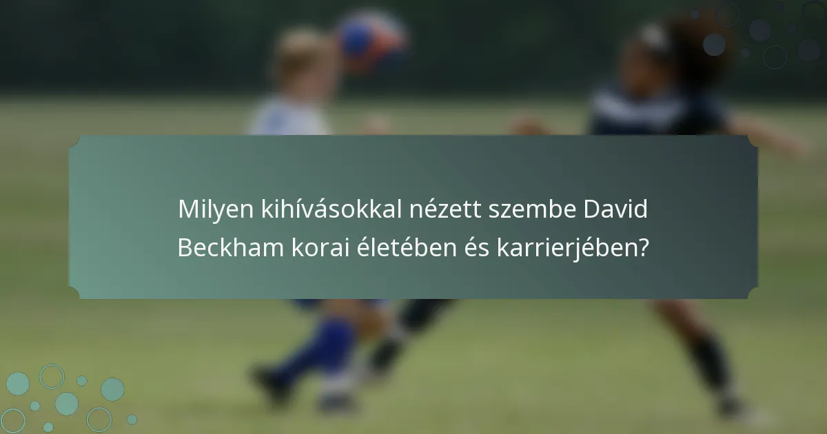 Milyen kihívásokkal nézett szembe David Beckham korai életében és karrierjében?