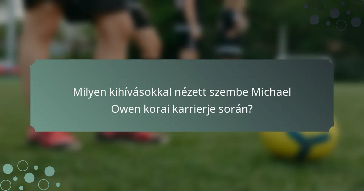 Milyen kihívásokkal nézett szembe Michael Owen korai karrierje során?