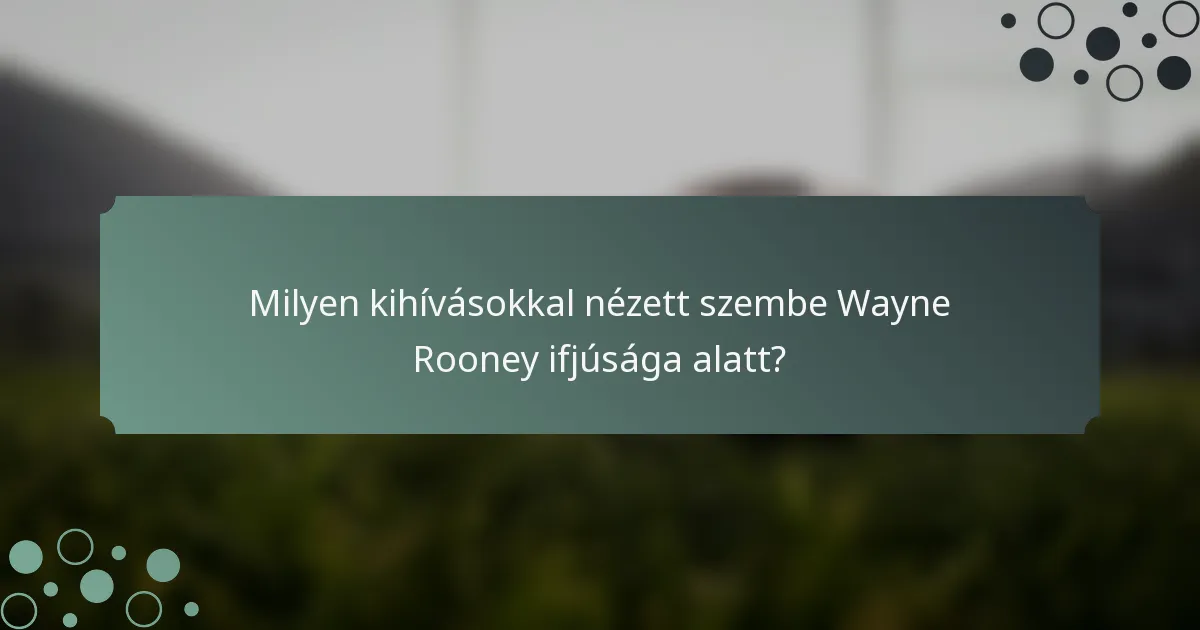 Milyen kihívásokkal nézett szembe Wayne Rooney ifjúsága alatt?