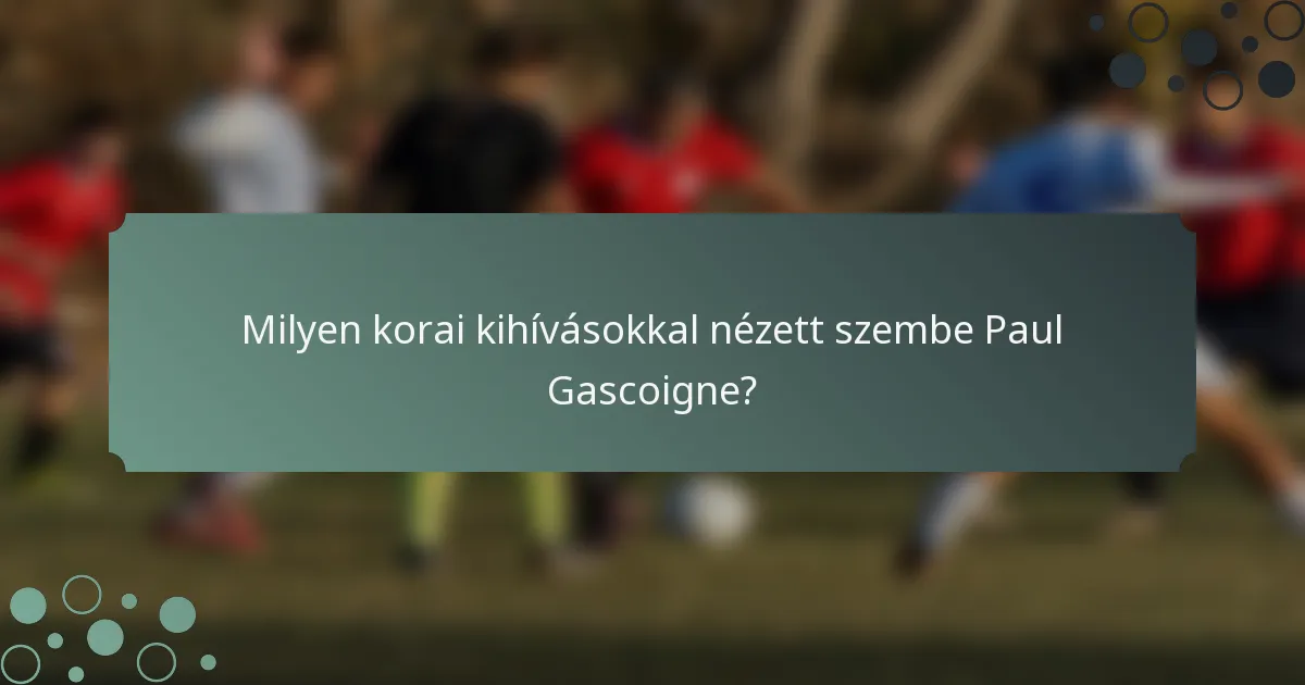Milyen korai kihívásokkal nézett szembe Paul Gascoigne?
