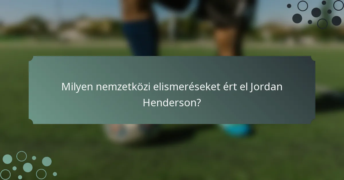 Milyen nemzetközi elismeréseket ért el Jordan Henderson?