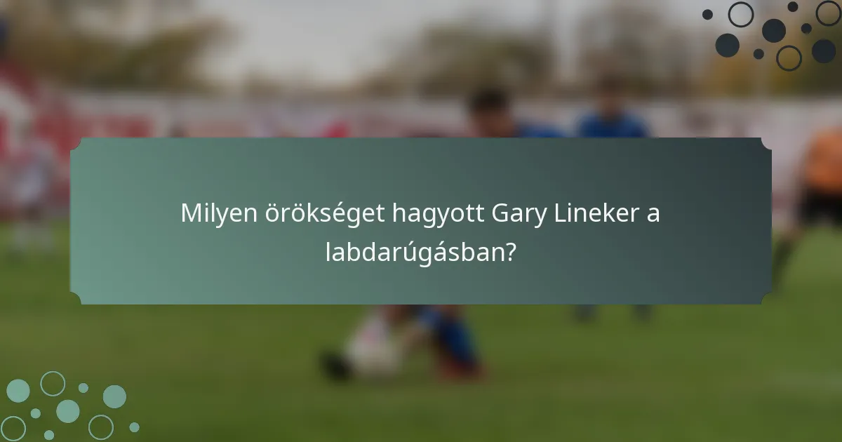 Milyen örökséget hagyott Gary Lineker a labdarúgásban?