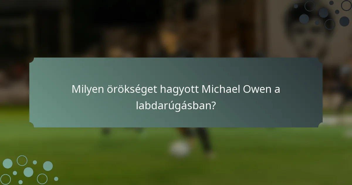 Milyen örökséget hagyott Michael Owen a labdarúgásban?