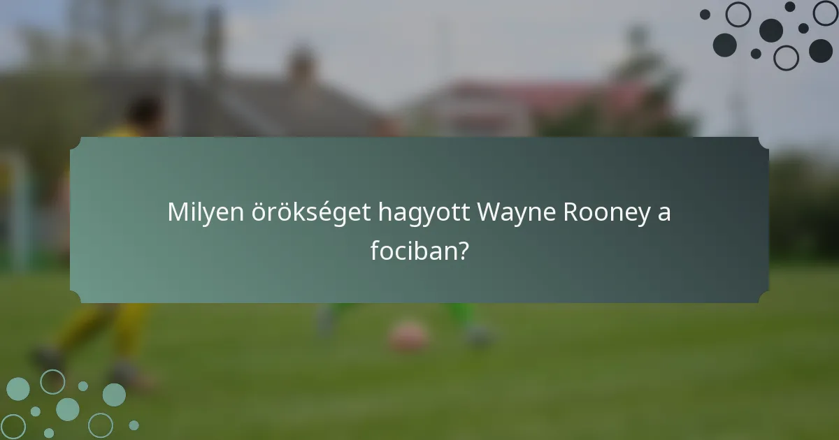 Milyen örökséget hagyott Wayne Rooney a fociban?