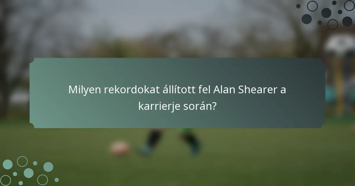Milyen rekordokat állított fel Alan Shearer a karrierje során?