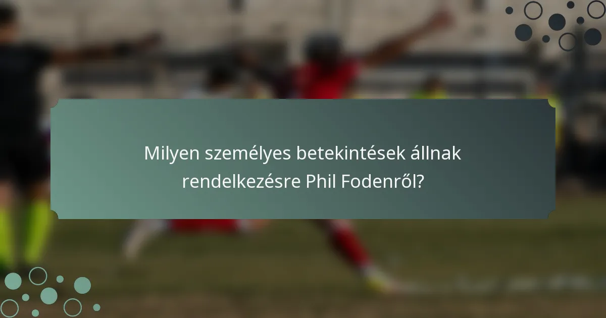 Milyen személyes betekintések állnak rendelkezésre Phil Fodenről?