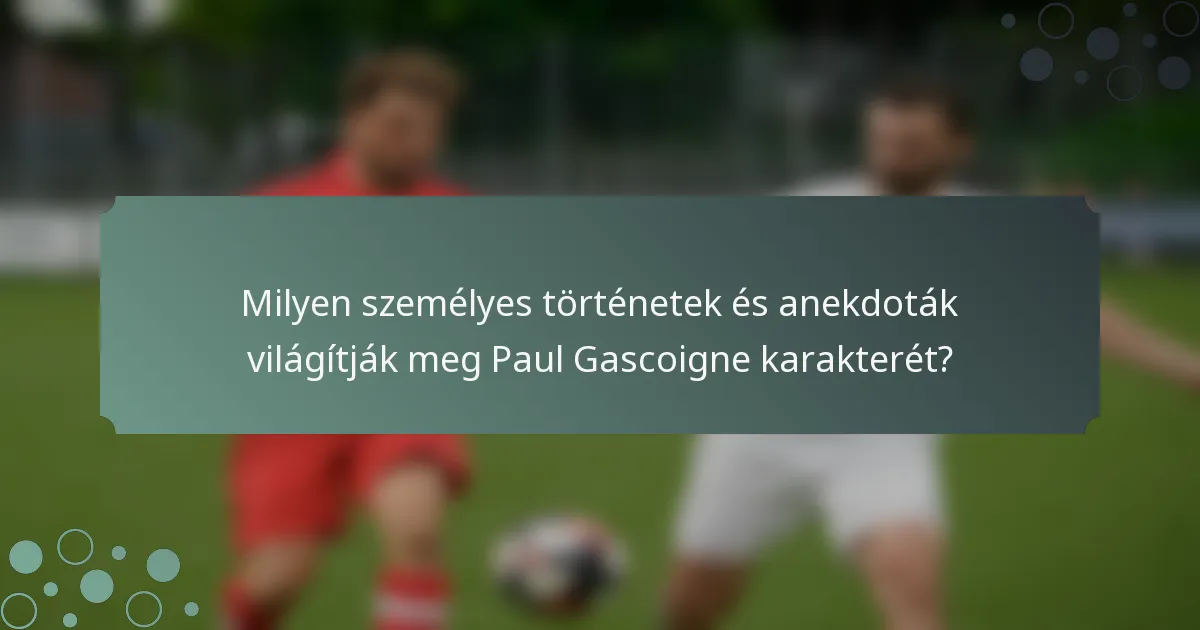 Milyen személyes történetek és anekdoták világítják meg Paul Gascoigne karakterét?