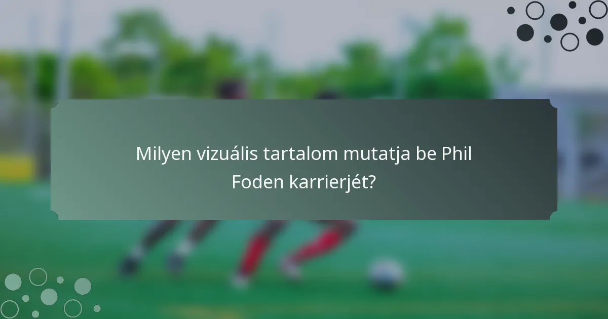 Milyen vizuális tartalom mutatja be Phil Foden karrierjét?
